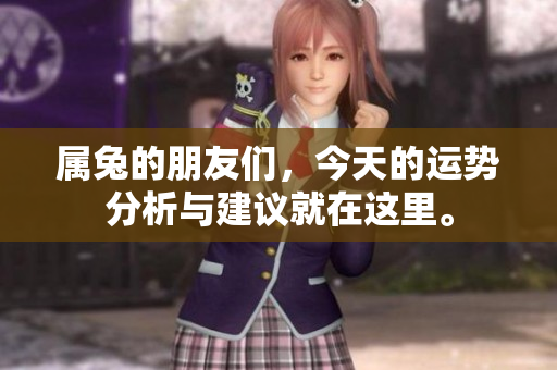 属兔的朋友们，今天的运势分析与建议就在这里。