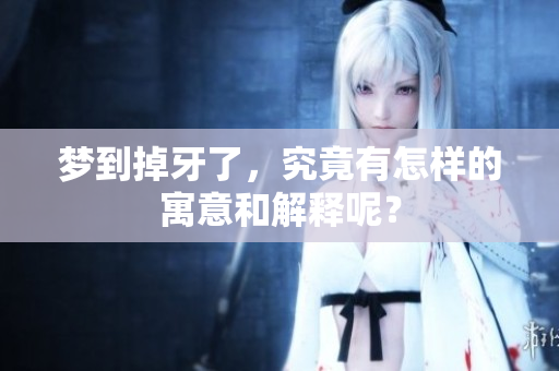 梦到掉牙了，究竟有怎样的寓意和解释呢？