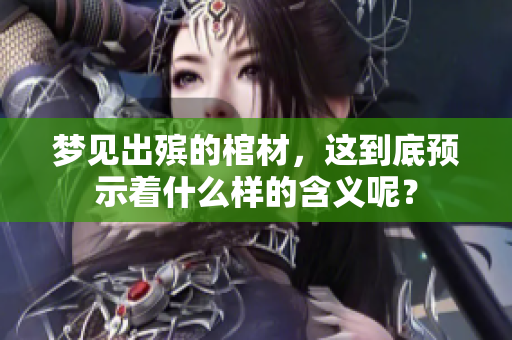 梦见出殡的棺材，这到底预示着什么样的含义呢？