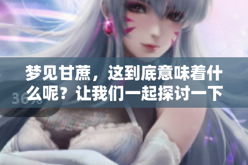 梦见甘蔗，这到底意味着什么呢？让我们一起探讨一下梦境的奥秘。