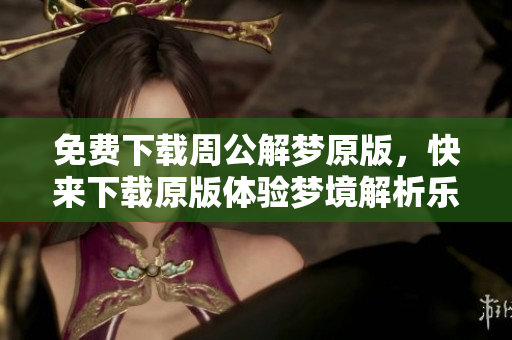 免费下载周公解梦原版，快来下载原版体验梦境解析乐趣