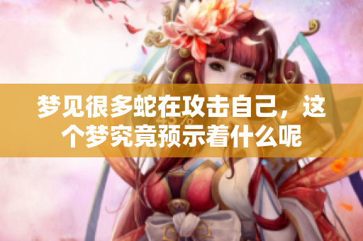 梦见很多蛇在攻击自己，这个梦究竟预示着什么呢