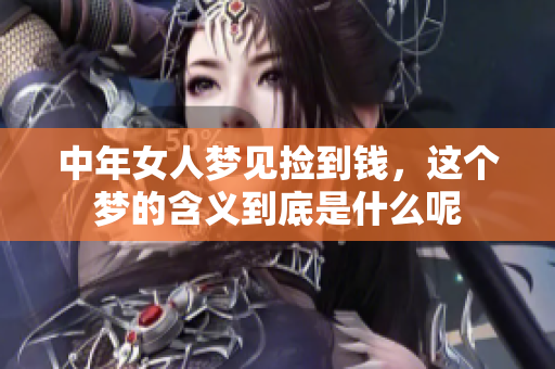 中年女人梦见捡到钱，这个梦的含义到底是什么呢