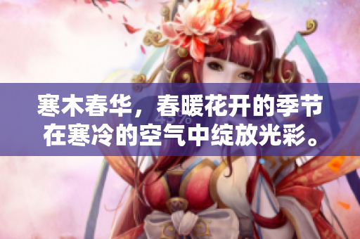 寒木春华，春暖花开的季节在寒冷的空气中绽放光彩。