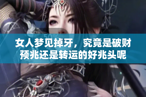 女人梦见掉牙，究竟是破财预兆还是转运的好兆头呢
