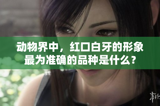 动物界中，红口白牙的形象最为准确的品种是什么？
