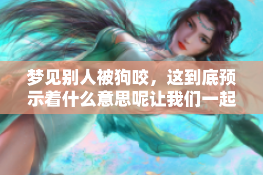 梦见别人被狗咬，这到底预示着什么意思呢让我们一起来探讨一下吧