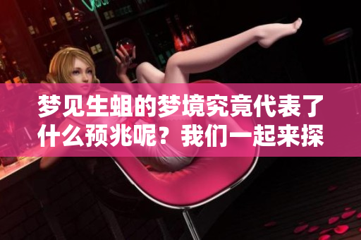 梦见生蛆的梦境究竟代表了什么预兆呢？我们一起来探讨一下这个问题。