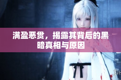 满盈恶贯，揭露其背后的黑暗真相与原因