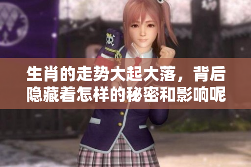 生肖的走势大起大落，背后隐藏着怎样的秘密和影响呢