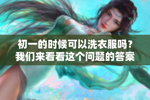 初一的时候可以洗衣服吗？我们来看看这个问题的答案。