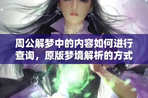 周公解梦中的内容如何进行查询，原版梦境解析的方式你晓得吗