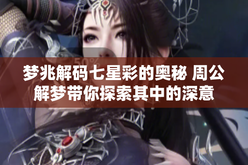 梦兆解码七星彩的奥秘 周公解梦带你探索其中的深意