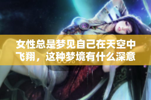 女性总是梦见自己在天空中飞翔，这种梦境有什么深意呢