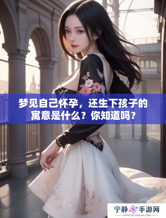 梦见自己怀孕，还生下孩子的寓意是什么？你知道吗？