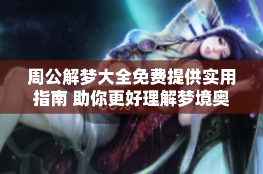 周公解梦大全免费提供实用指南 助你更好理解梦境奥秘