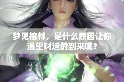 梦见棺材，是什么原因让你渴望财运的到来呢？