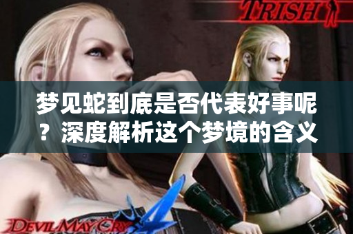 梦见蛇到底是否代表好事呢？深度解析这个梦境的含义