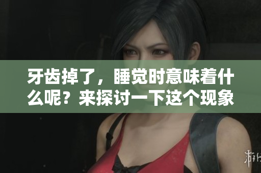 牙齿掉了，睡觉时意味着什么呢？来探讨一下这个现象吧！
