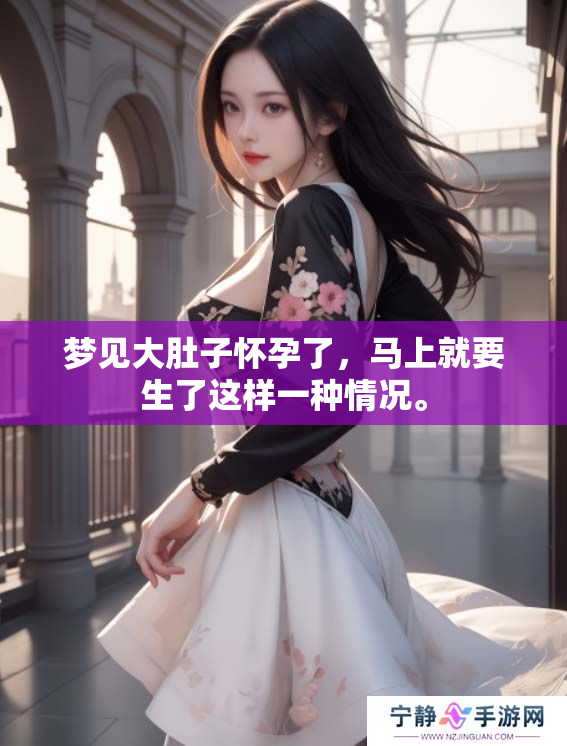 梦见大肚子怀孕了，马上就要生了这样一种情况。