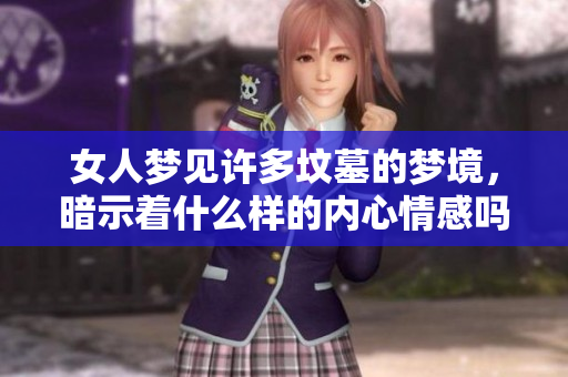 女人梦见许多坟墓的梦境，暗示着什么样的内心情感吗