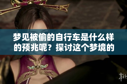 梦见被偷的自行车是什么样的预兆呢？探讨这个梦境的深层含义。