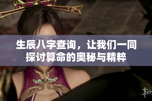 生辰八字查询，让我们一同探讨算命的奥秘与精粹
