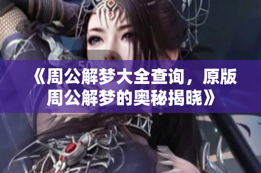 《周公解梦大全查询，原版周公解梦的奥秘揭晓》
