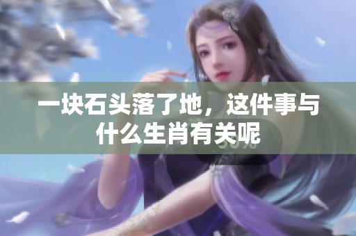 一块石头落了地，这件事与什么生肖有关呢