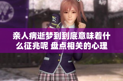 亲人病逝梦到到底意味着什么征兆呢 盘点相关的心理与解读方式