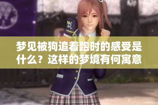 梦见被狗追着跑时的感受是什么？这样的梦境有何寓意呢？