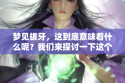 梦见拔牙，这到底意味着什么呢？我们来探讨一下这个梦境的含义。