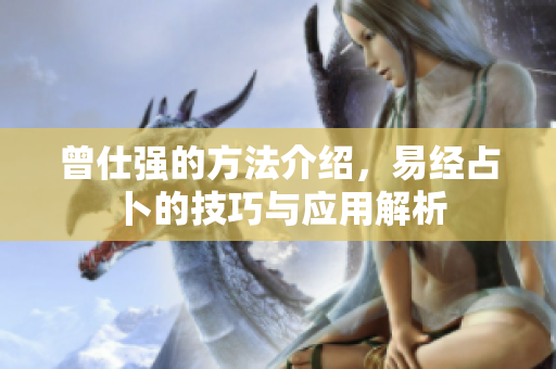 曾仕强的方法介绍，易经占卜的技巧与应用解析