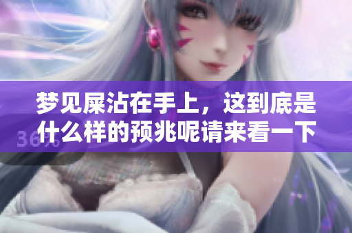 梦见屎沾在手上，这到底是什么样的预兆呢请来看一下相关解读解析
