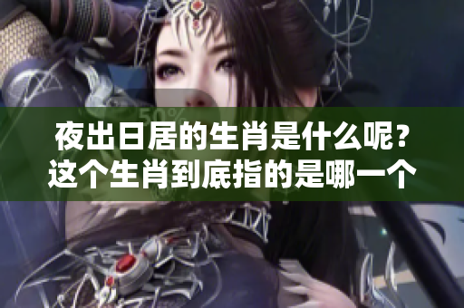 夜出日居的生肖是什么呢？这个生肖到底指的是哪一个呢？