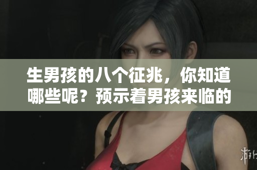 生男孩的八个征兆，你知道哪些呢？预示着男孩来临的这些迹象你见过吗？