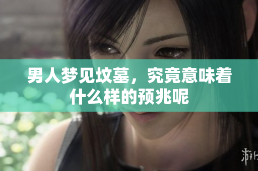 男人梦见坟墓，究竟意味着什么样的预兆呢