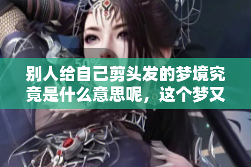 别人给自己剪头发的梦境究竟是什么意思呢，这个梦又暗示了什么呢
