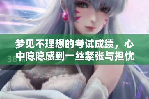 梦见不理想的考试成绩，心中隐隐感到一丝紧张与担忧