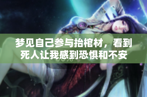 梦见自己参与抬棺材，看到死人让我感到恐惧和不安