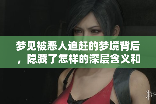 梦见被恶人追赶的梦境背后，隐藏了怎样的深层含义和启示呢