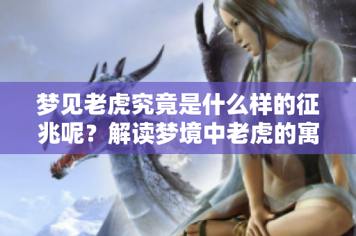 梦见老虎究竟是什么样的征兆呢？解读梦境中老虎的寓意与象征。