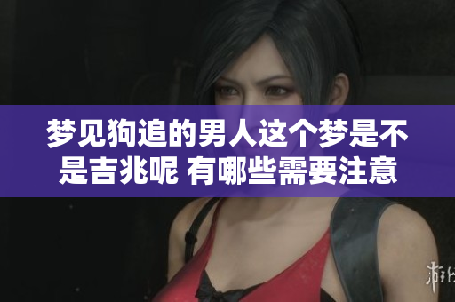 梦见狗追的男人这个梦是不是吉兆呢 有哪些需要注意的地方呢