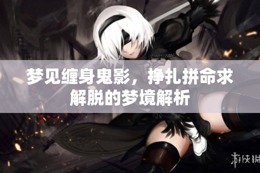 梦见缠身鬼影，挣扎拼命求解脱的梦境解析