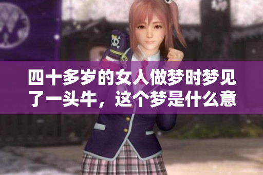 四十多岁的女人做梦时梦见了一头牛，这个梦是什么意思呢