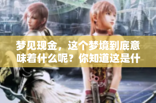 梦见现金，这个梦境到底意味着什么呢？你知道这是什么预兆吗？