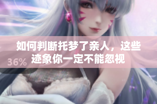如何判断托梦了亲人，这些迹象你一定不能忽视