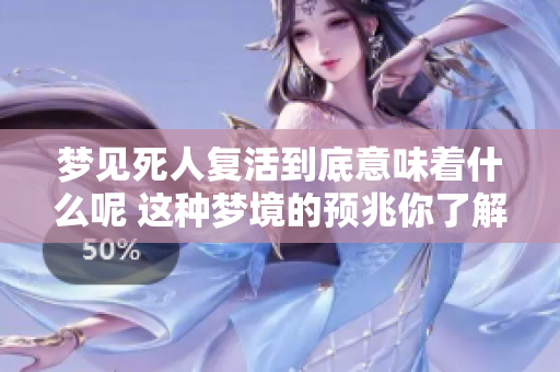 梦见死人复活到底意味着什么呢 这种梦境的预兆你了解吗