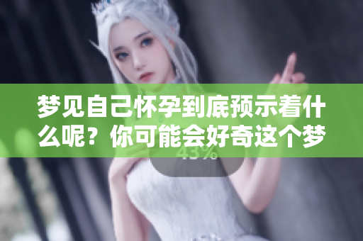 梦见自己怀孕到底预示着什么呢？你可能会好奇这个梦的含义。