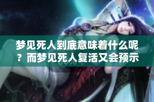 梦见死人到底意味着什么呢？而梦见死人复活又会预示着什么呢？
